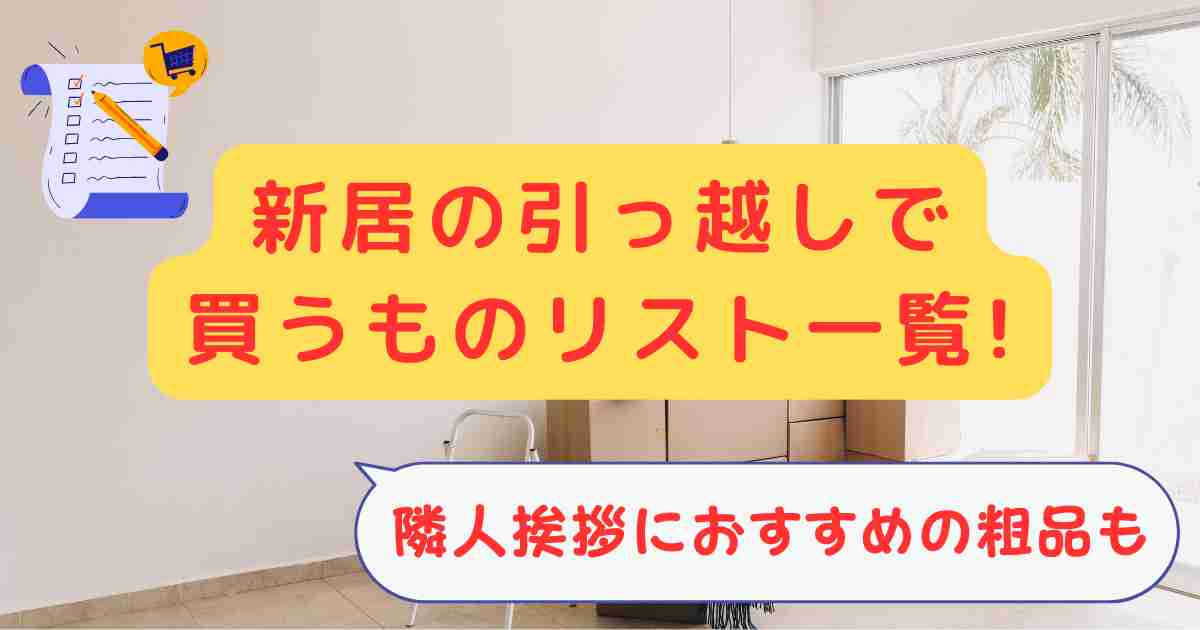 新居の引っ越しで買うものリスト一覧!隣人挨拶におすすめの粗品も