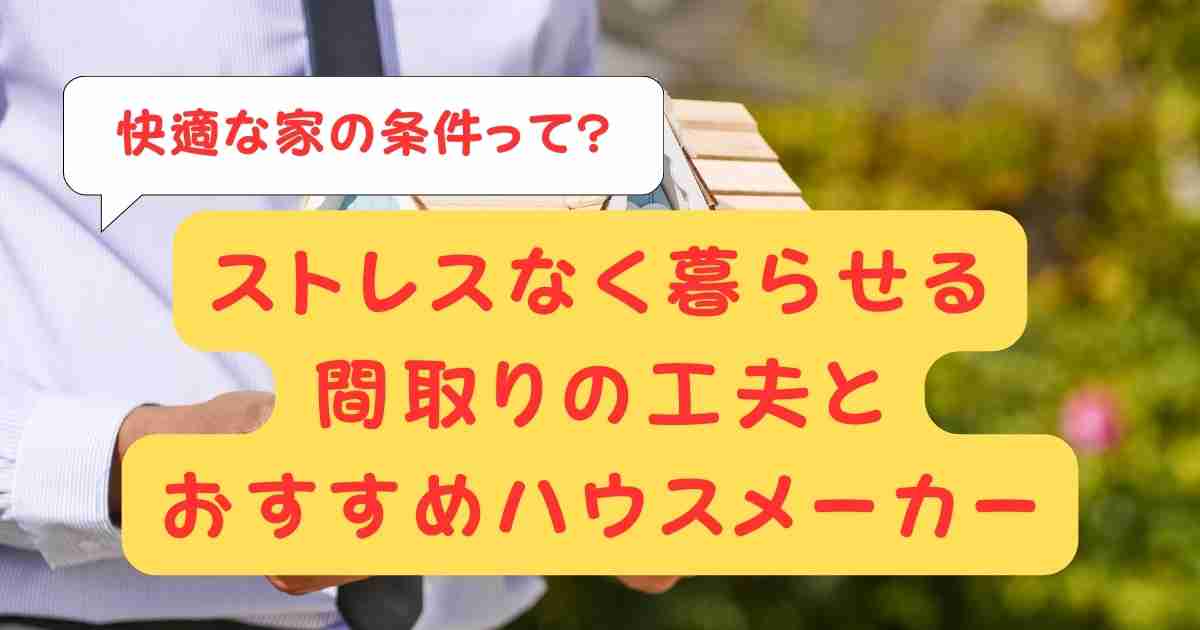 快適な家の条件って?ストレスなく暮らせる間取りの工夫とおすすめハウスメーカー