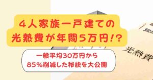 4人家族一戸建ての光熱費が年間5万円!?一般平均30万円から85%削減した秘訣を大公開