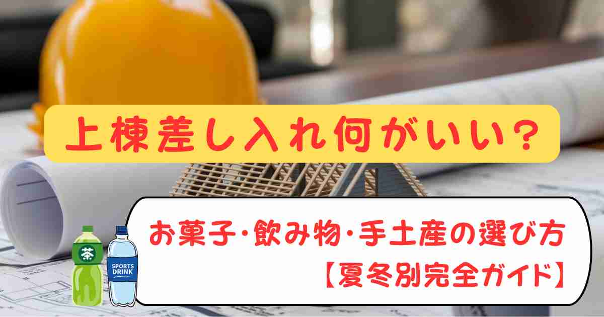 上棟差し入れ何がいい?お菓子・飲み物・手土産の選び方【夏冬別完全ガイド】