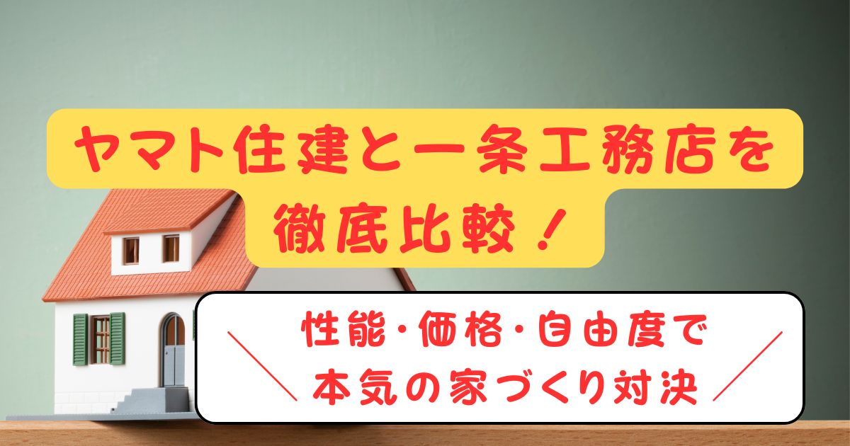 ヤマト住建と一条工務店を徹底比較!性能・価格・自由度で本気の家づくり対決