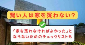 賢い人は家を買わない?「家を買わなければよかった」とならないためのチェックリストも