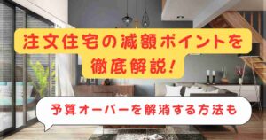 注文住宅の減額ポイントを徹底解説!予算オーバーを解消する方法も