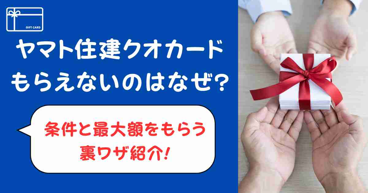 ヤマト住建クオカードもらえないのはなぜ?条件と最大額をもらう裏ワザ紹介!
