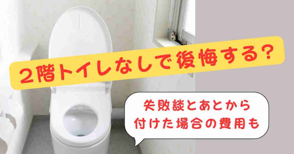 2階トイレなしで後悔する?失敗談とあとから付けた場合の費用も