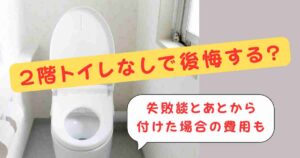 2階トイレなしで後悔する?失敗談とあとから付けた場合の費用も
