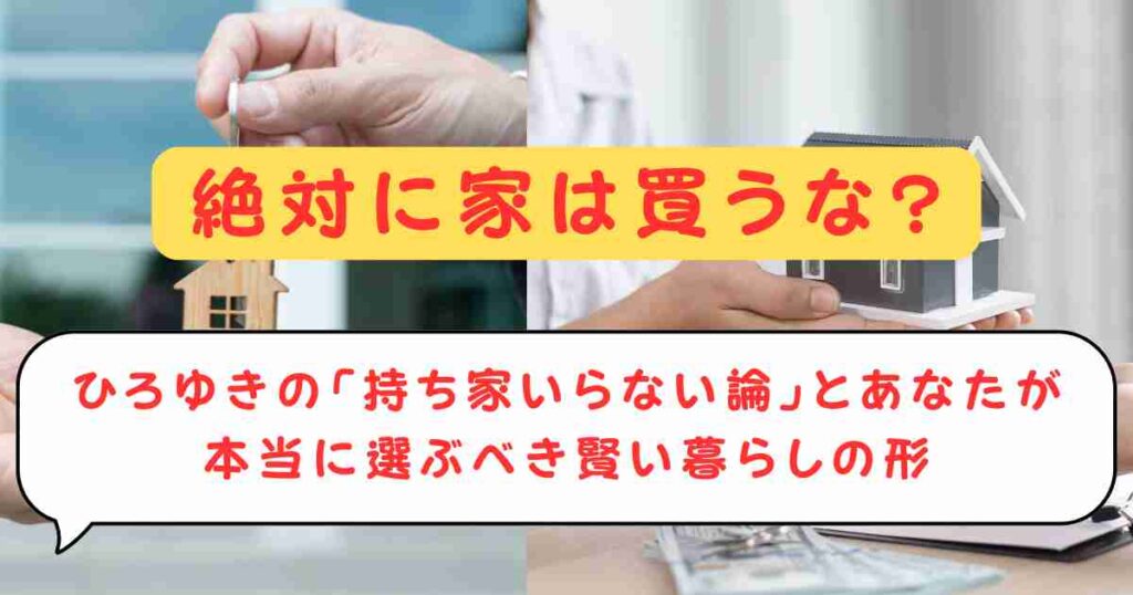 絶対に家は買うな?ひろゆきの「持ち家いらない論」とあなたが本当に選ぶべき賢い暮らしの形