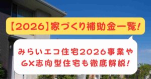 【2026】家づくり補助金一覧!みらいエコ住宅2026事業やGX志向型住宅も徹底解説!