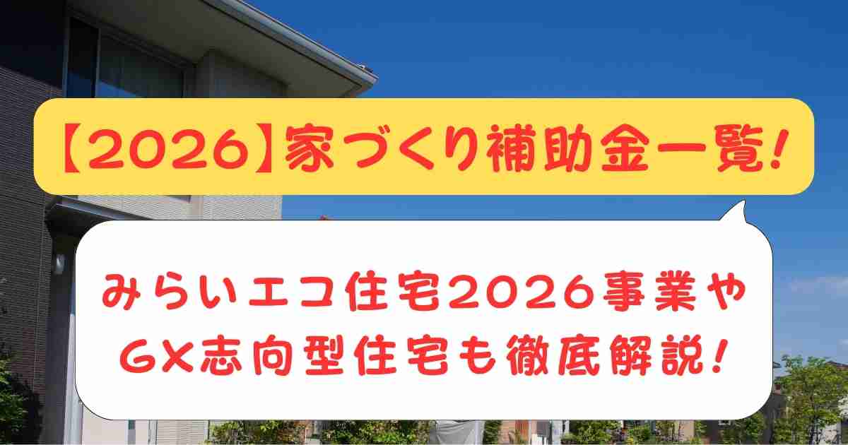 【2026】家づくり補助金一覧!みらいエコ住宅2026事業やGX志向型住宅も徹底解説!