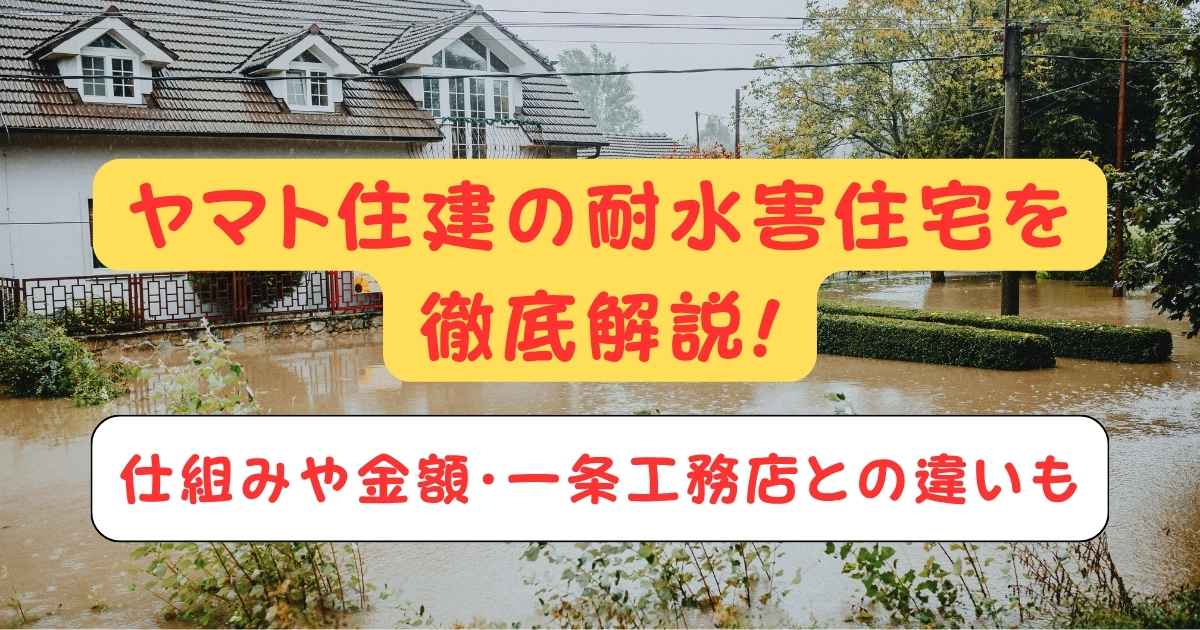 ヤマト住建の耐水害住宅を徹底解説!仕組みや金額・一条工務店との違いも